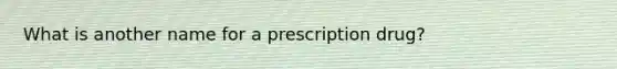 What is another name for a prescription drug?