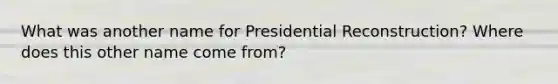 What was another name for Presidential Reconstruction? Where does this other name come from?