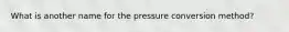 What is another name for the pressure conversion method?