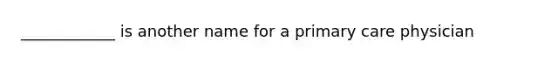 ____________ is another name for a primary care physician