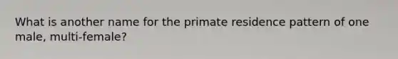 What is another name for the primate residence pattern of one male, multi-female?