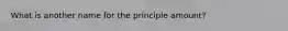 What is another name for the principle amount?