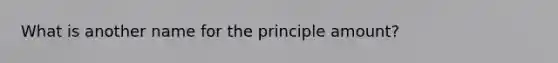 What is another name for the principle amount?