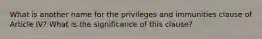 What is another name for the privileges and immunities clause of Article IV? What is the significance of this clause?