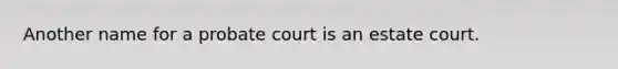 Another name for a probate court is an estate court.