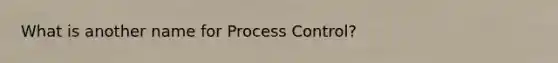 What is another name for Process Control?