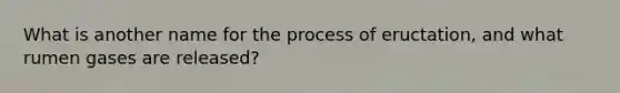 What is another name for the process of eructation, and what rumen gases are released?