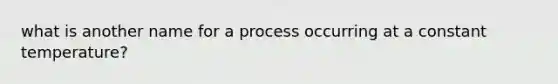 what is another name for a process occurring at a constant temperature?