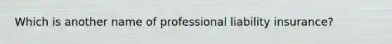 Which is another name of professional liability insurance?