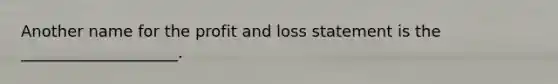 Another name for the profit and loss statement is the ____________________.