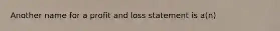 Another name for a profit and loss statement is a(n)