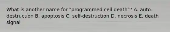 What is another name for "programmed cell death"? A. auto-destruction B. apoptosis C. self-destruction D. necrosis E. death signal