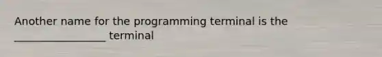 Another name for the programming terminal is the _________________ terminal