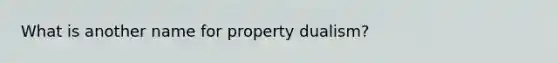 What is another name for property dualism?