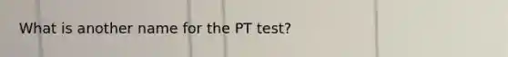 What is another name for the PT test?