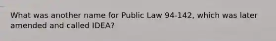 What was another name for Public Law 94-142, which was later amended and called IDEA?