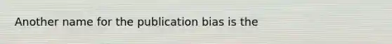 Another name for the publication bias is the