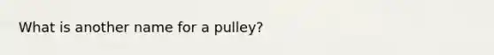 What is another name for a pulley?