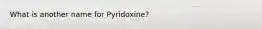 What is another name for Pyridoxine?