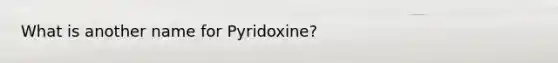 What is another name for Pyridoxine?