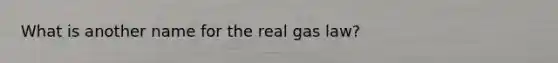 What is another name for the <a href='https://www.questionai.com/knowledge/kSXJl3syou-real-gas' class='anchor-knowledge'>real gas</a> law?