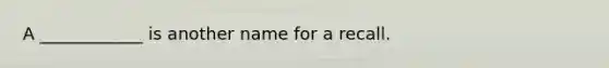 A ____________ is another name for a recall.
