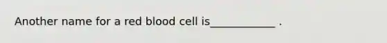 Another name for a red blood cell is____________ .