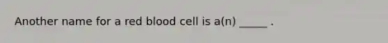 Another name for a red blood cell is a(n) _____ .