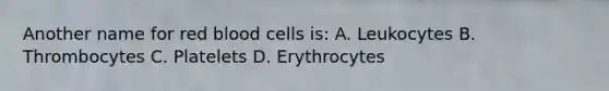 Another name for red blood cells is: A. Leukocytes B. Thrombocytes C. Platelets D. Erythrocytes