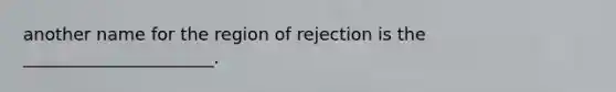 another name for the region of rejection is the ______________________.