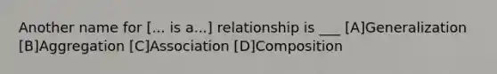 Another name for [... is a...] relationship is ___ [A]Generalization [B]Aggregation [C]Association [D]Composition