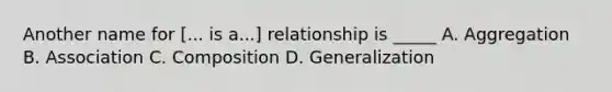 Another name for [... is a...] relationship is _____ A. Aggregation B. Association C. Composition D. Generalization