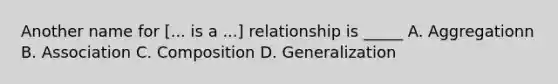 Another name for [... is a ...] relationship is _____ A. Aggregationn B. Association C. Composition D. Generalization