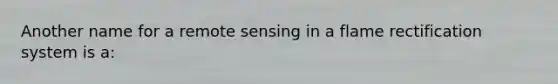 Another name for a remote sensing in a flame rectification system is a: