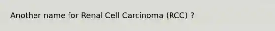 Another name for Renal Cell Carcinoma (RCC) ?