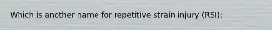 Which is another name for repetitive strain injury (RSI):