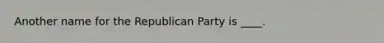 Another name for the Republican Party is ____.