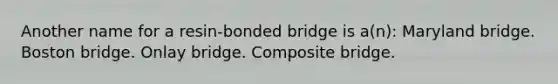 Another name for a resin-bonded bridge is a(n): Maryland bridge. Boston bridge. Onlay bridge. Composite bridge.