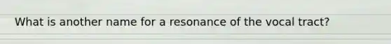 What is another name for a resonance of the vocal tract?