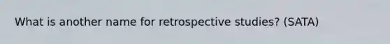 What is another name for retrospective studies? (SATA)