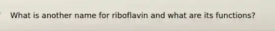 What is another name for riboflavin and what are its functions?