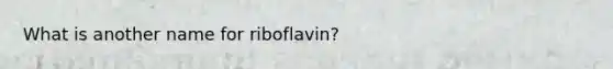 What is another name for riboflavin?