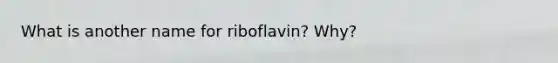 What is another name for riboflavin? Why?