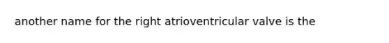 another name for the right atrioventricular valve is the