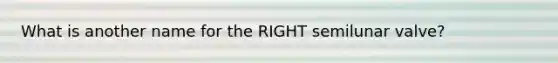 What is another name for the RIGHT semilunar valve?