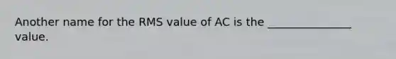 Another name for the RMS value of AC is the _______________ value.