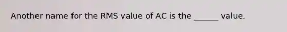 Another name for the RMS value of AC is the ______ value.