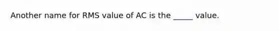 Another name for RMS value of AC is the _____ value.