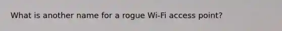 What is another name for a rogue Wi-Fi access point?