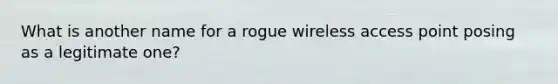 What is another name for a rogue wireless access point posing as a legitimate one?